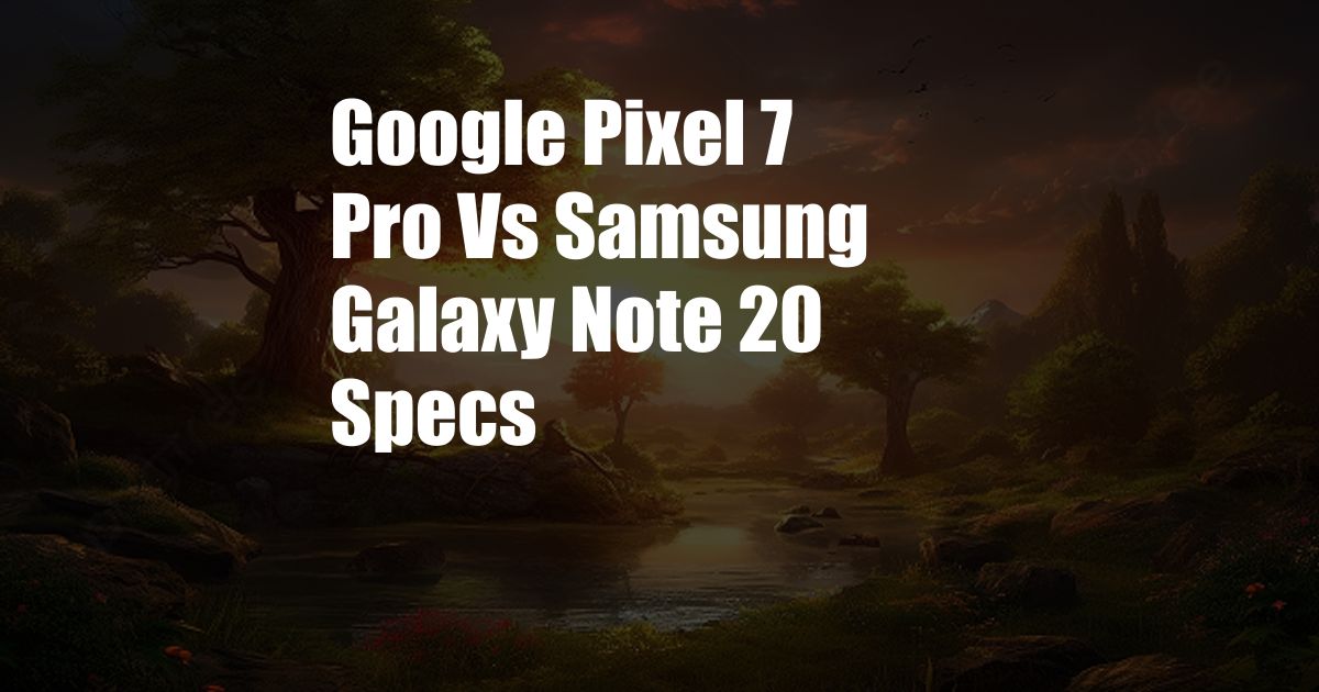 Google Pixel 7 Pro Vs Samsung Galaxy Note 20 Specs