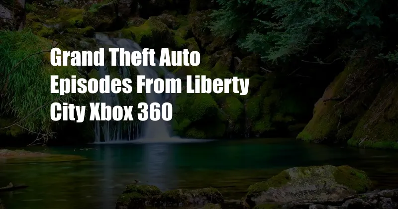 Grand Theft Auto Episodes From Liberty City Xbox 360