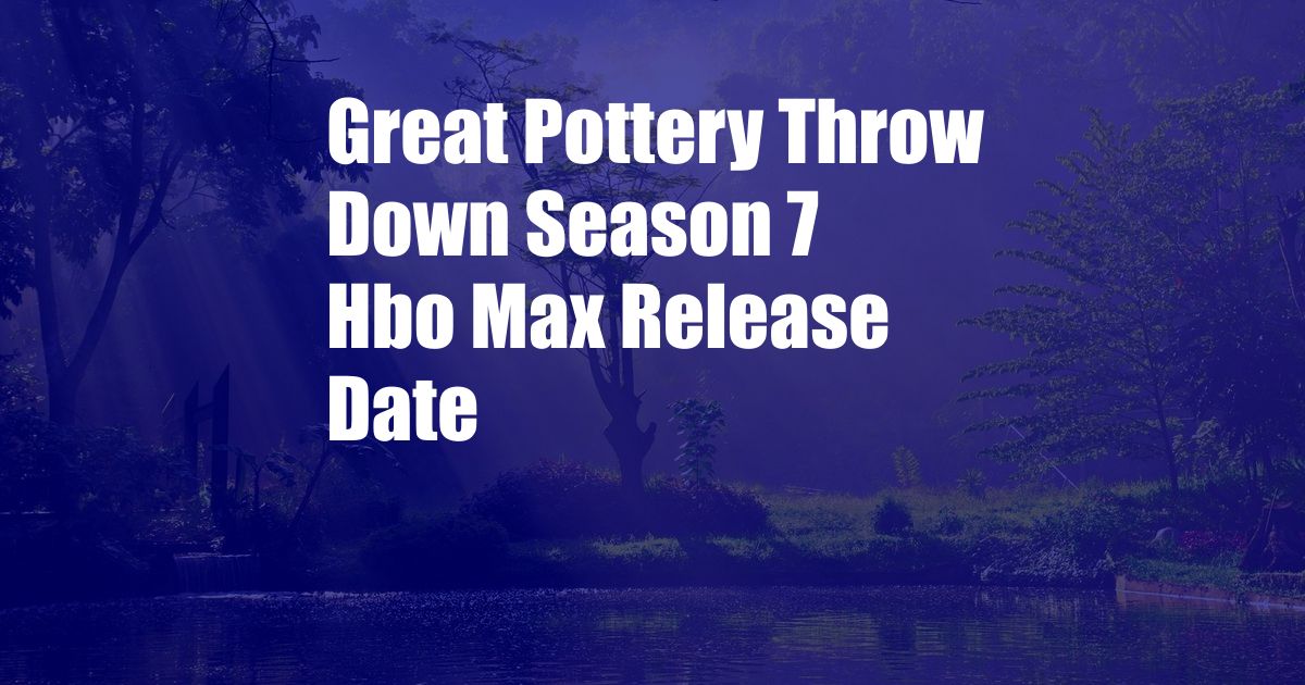 Great Pottery Throw Down Season 7 Hbo Max Release Date