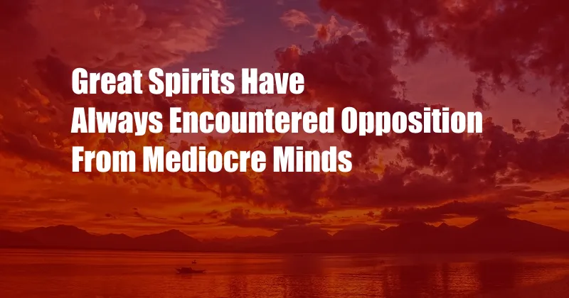 Great Spirits Have Always Encountered Opposition From Mediocre Minds