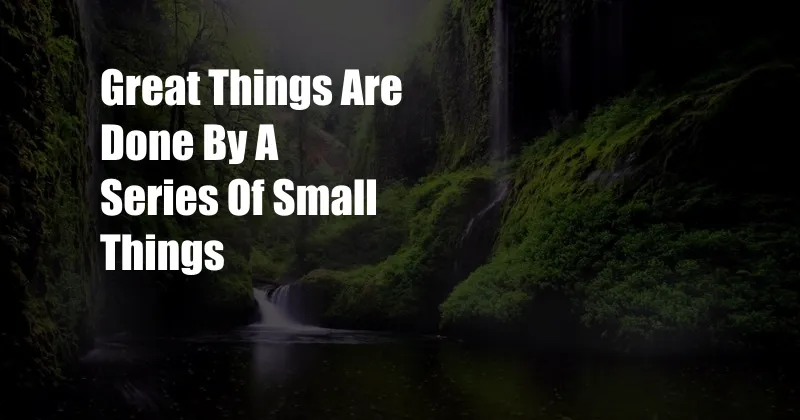 Great Things Are Done By A Series Of Small Things