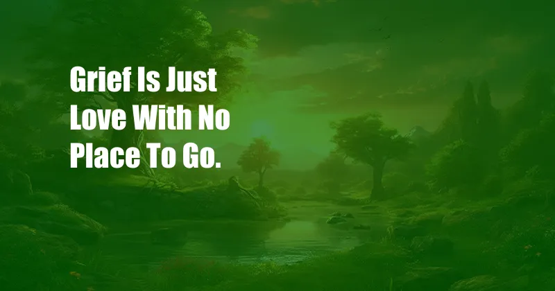 Grief Is Just Love With No Place To Go.