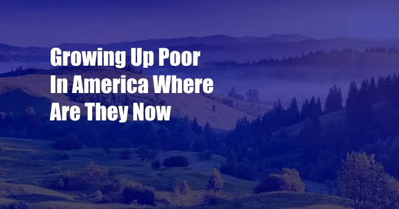 Growing Up Poor In America Where Are They Now