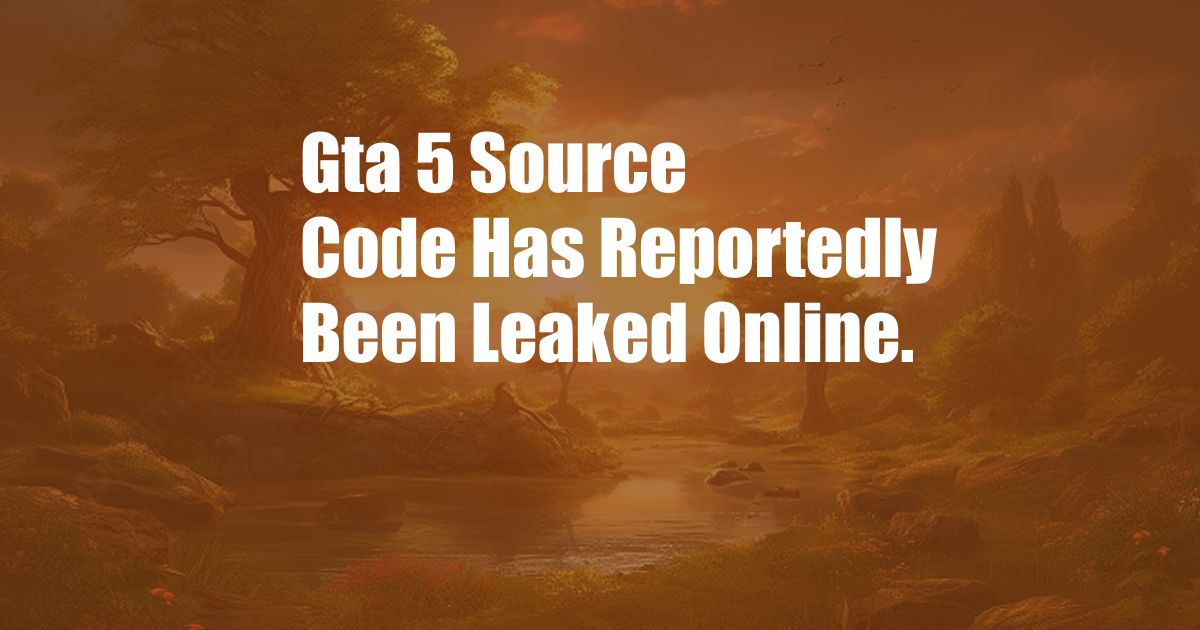 Gta 5 Source Code Has Reportedly Been Leaked Online.
