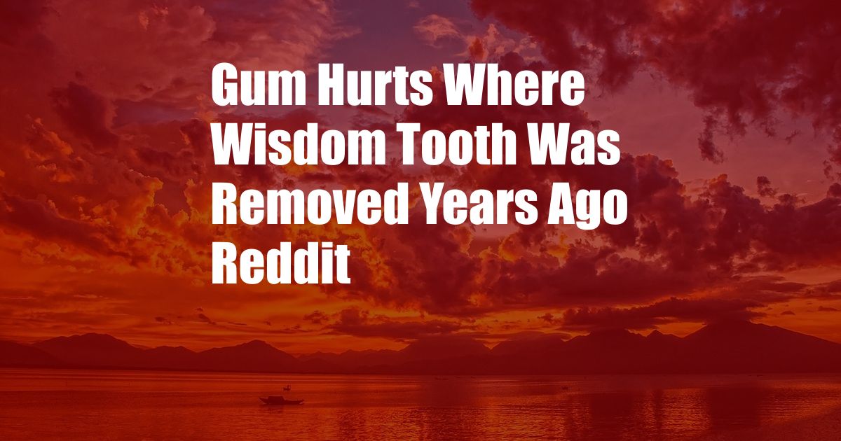 Gum Hurts Where Wisdom Tooth Was Removed Years Ago Reddit