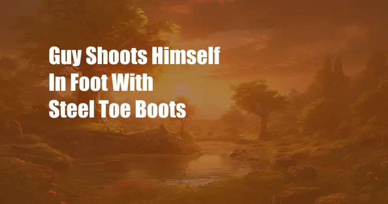 Guy Shoots Himself In Foot With Steel Toe Boots
