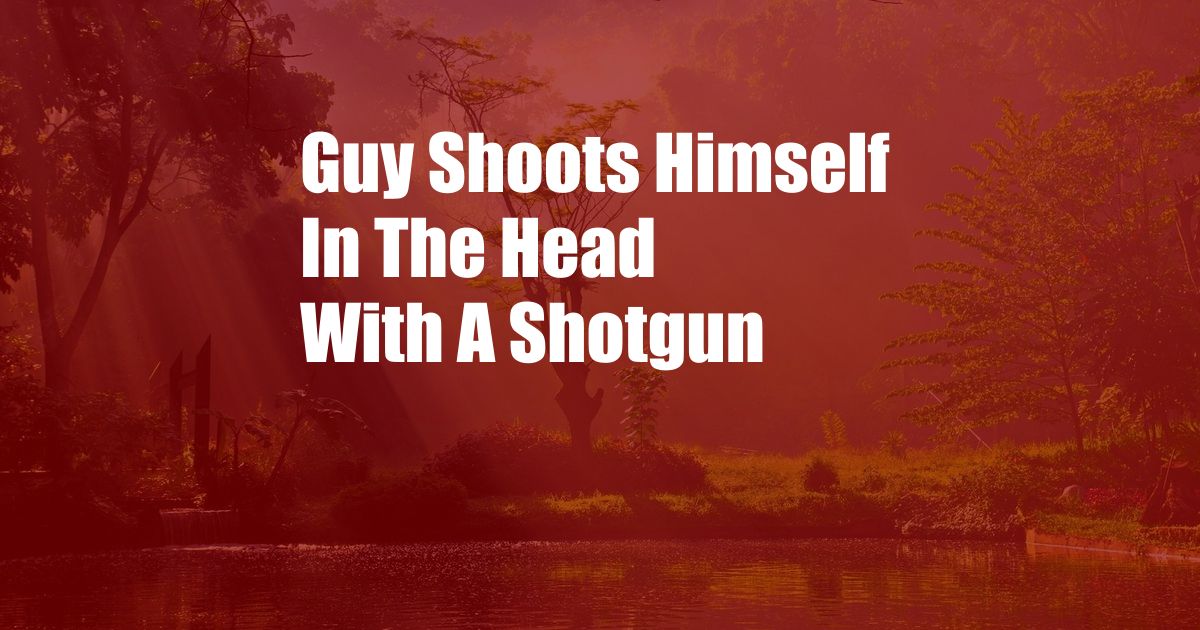 Guy Shoots Himself In The Head With A Shotgun