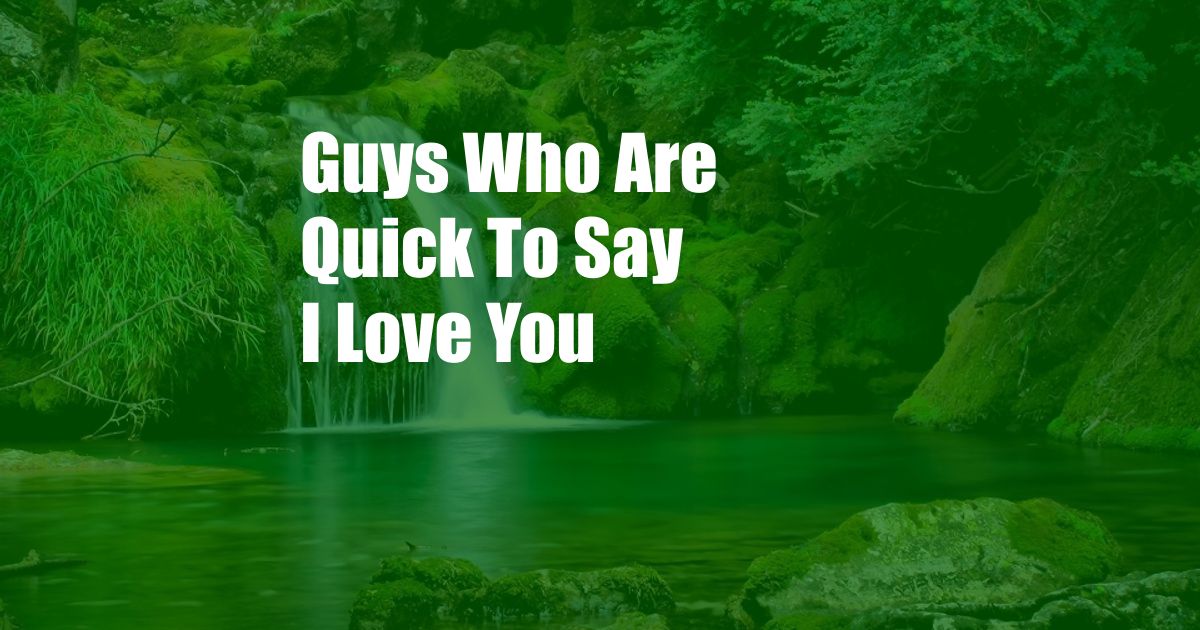 Guys Who Are Quick To Say I Love You
