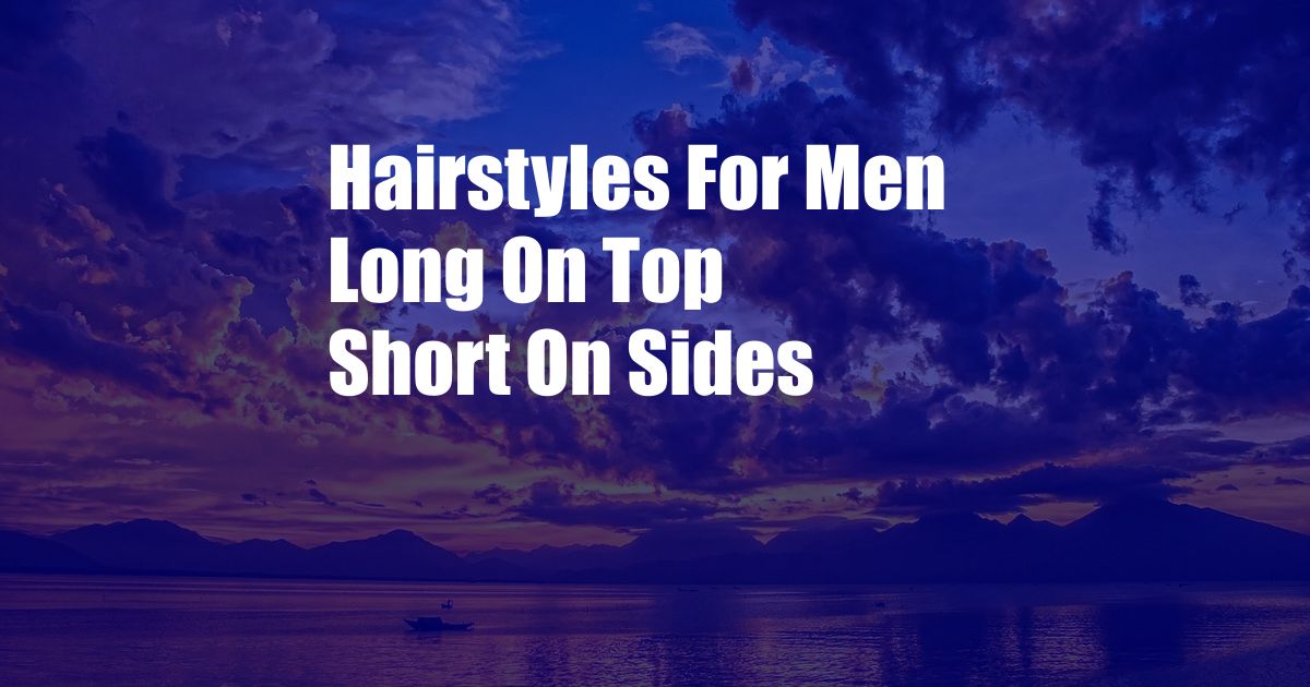 Hairstyles For Men Long On Top Short On Sides