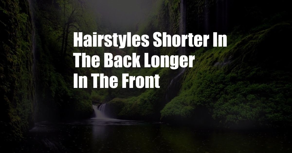 Hairstyles Shorter In The Back Longer In The Front