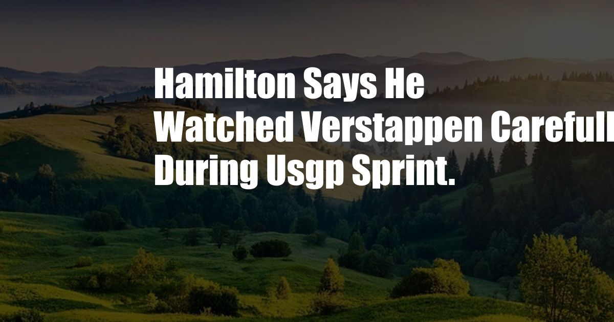 Hamilton Says He Watched Verstappen Carefully During Usgp Sprint.