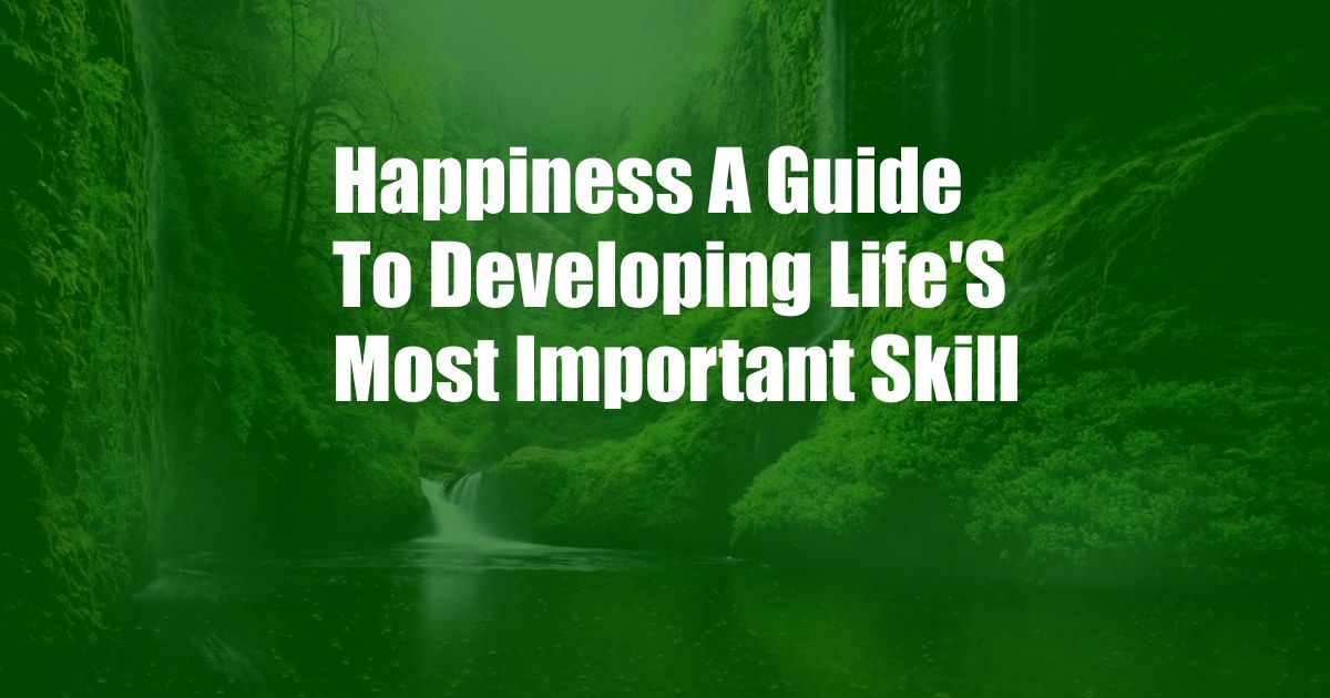 Happiness A Guide To Developing Life'S Most Important Skill