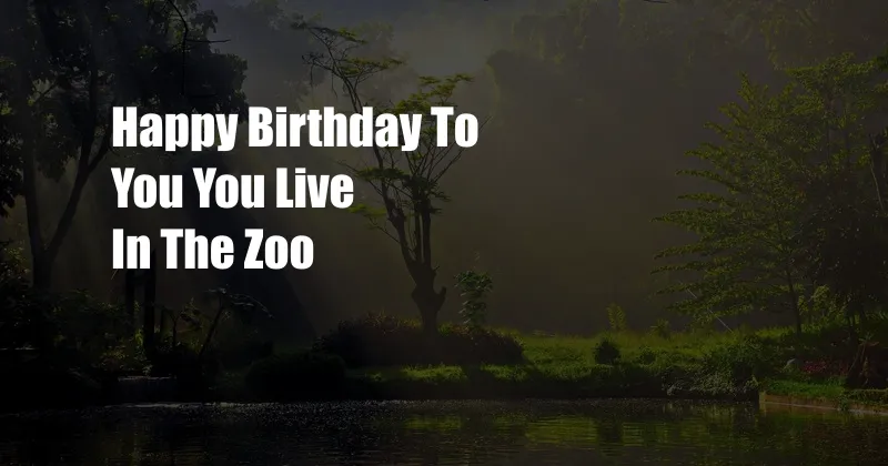 Happy Birthday To You You Live In The Zoo