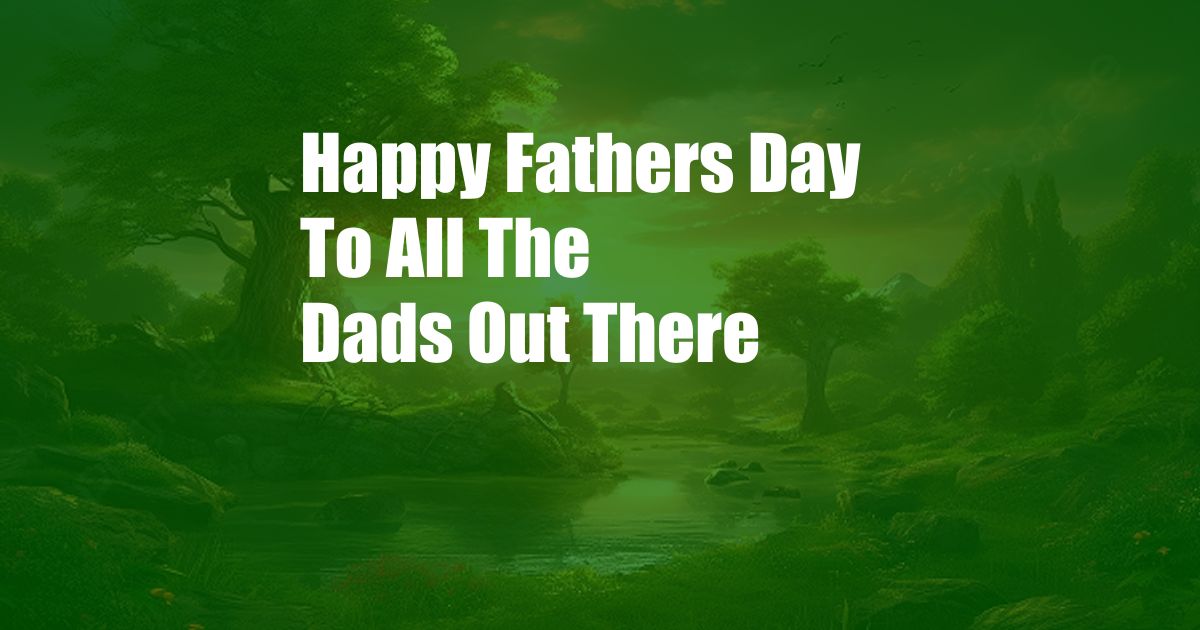 Happy Fathers Day To All The Dads Out There