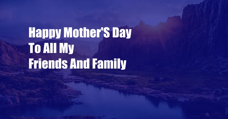 Happy Mother'S Day To All My Friends And Family