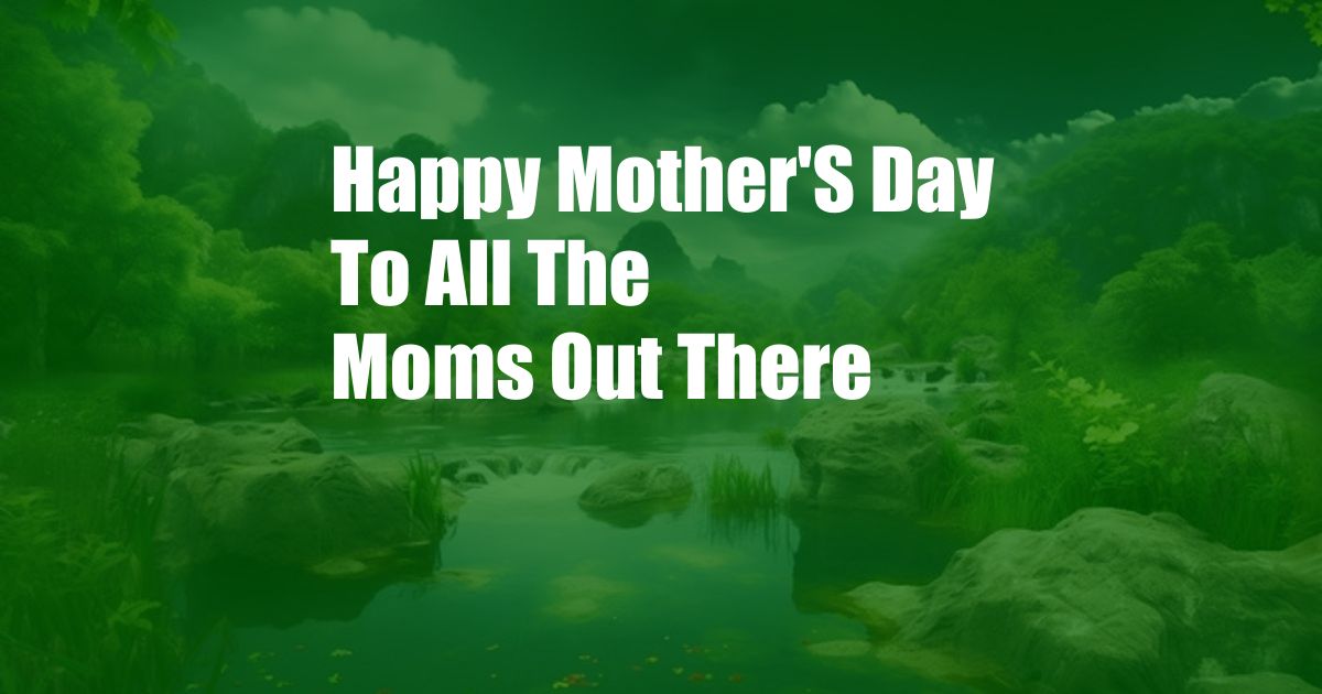 Happy Mother'S Day To All The Moms Out There