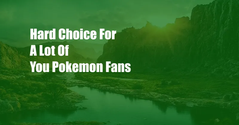 Hard Choice For A Lot Of You Pokemon Fans