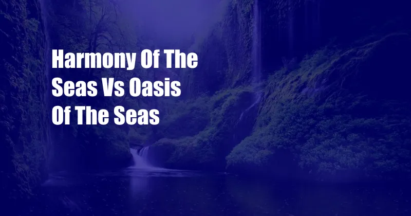 Harmony Of The Seas Vs Oasis Of The Seas