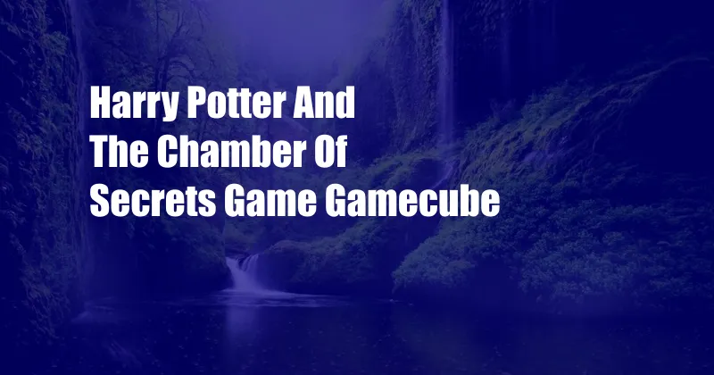 Harry Potter And The Chamber Of Secrets Game Gamecube