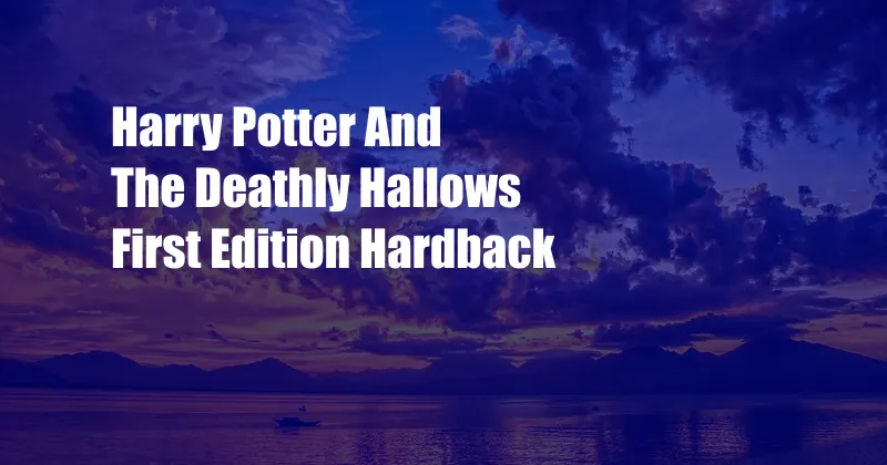 Harry Potter And The Deathly Hallows First Edition Hardback