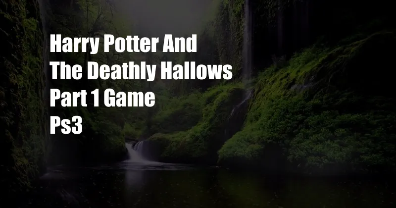 Harry Potter And The Deathly Hallows Part 1 Game Ps3