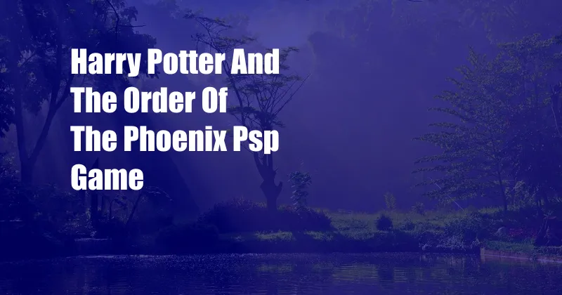 Harry Potter And The Order Of The Phoenix Psp Game
