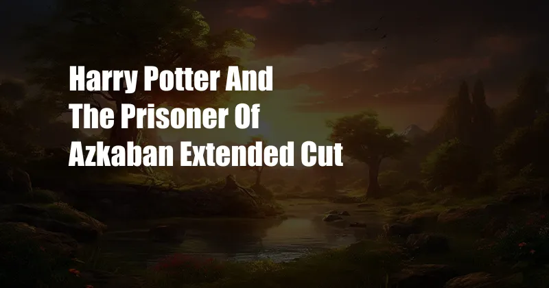 Harry Potter And The Prisoner Of Azkaban Extended Cut