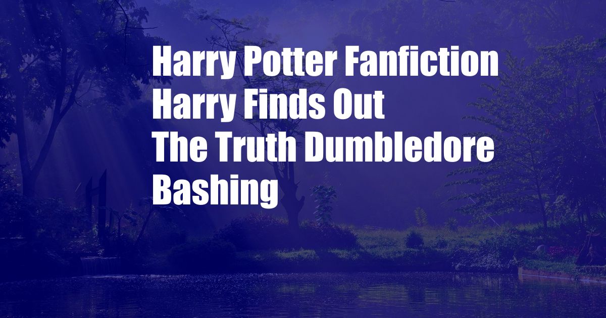 Harry Potter Fanfiction Harry Finds Out The Truth Dumbledore Bashing