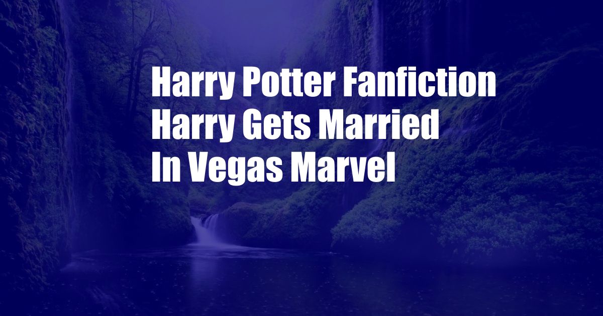 Harry Potter Fanfiction Harry Gets Married In Vegas Marvel