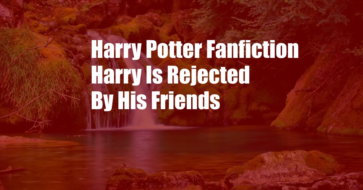 Harry Potter Fanfiction Harry Is Rejected By His Friends