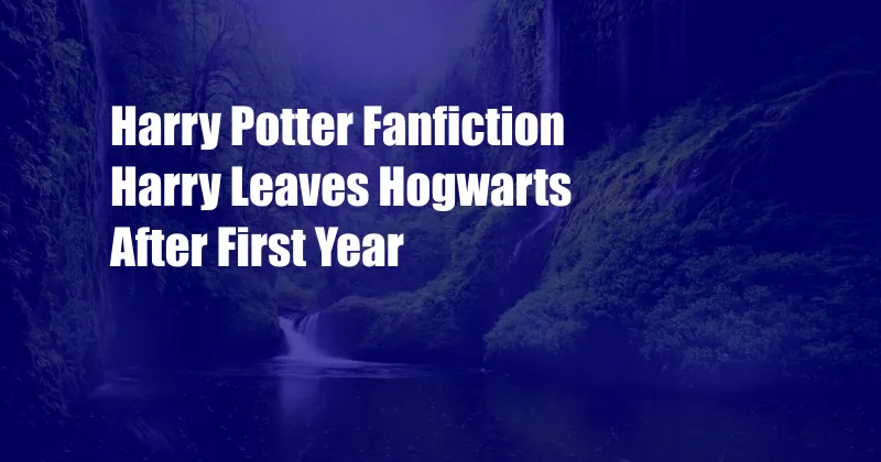 Harry Potter Fanfiction Harry Leaves Hogwarts After First Year