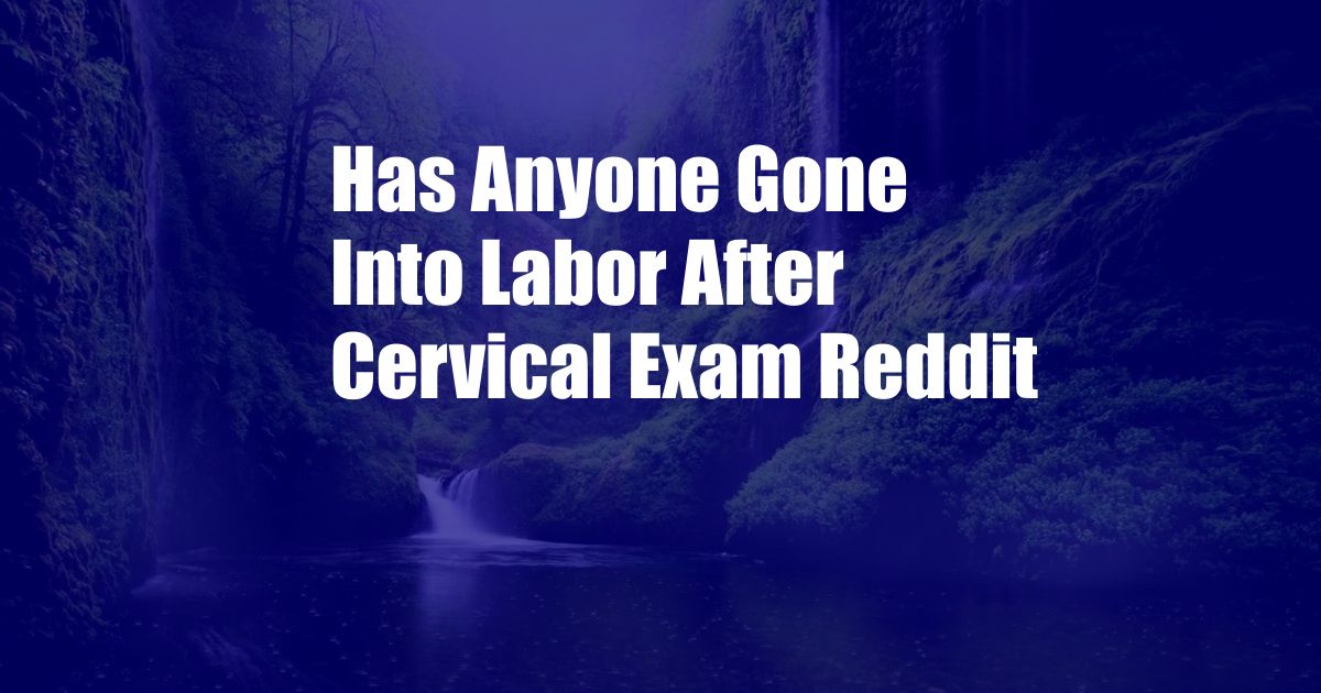 Has Anyone Gone Into Labor After Cervical Exam Reddit