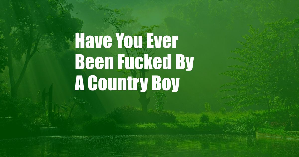 Have You Ever Been Fucked By A Country Boy