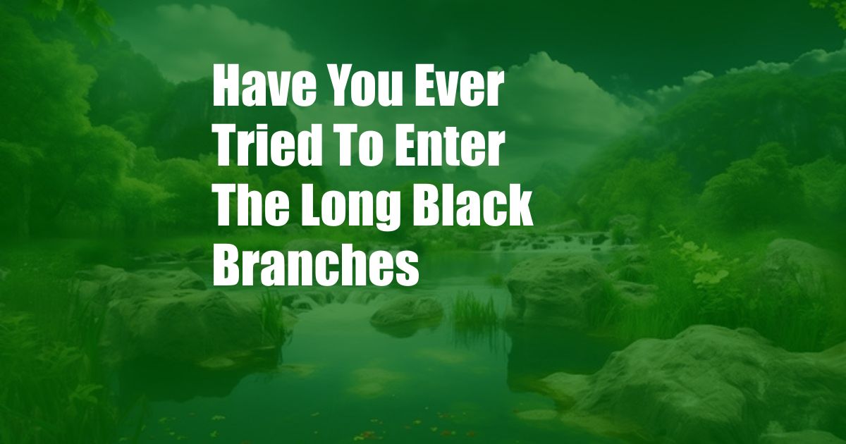 Have You Ever Tried To Enter The Long Black Branches