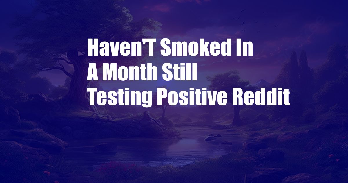 Haven'T Smoked In A Month Still Testing Positive Reddit