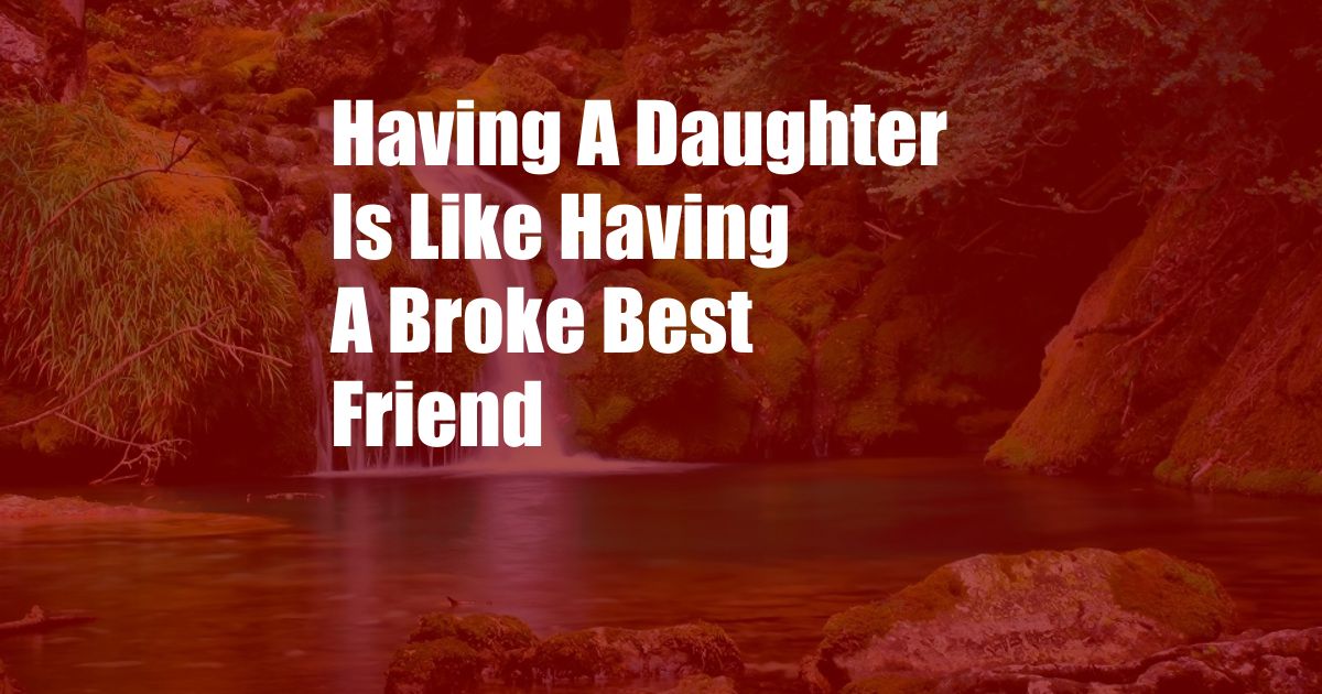 Having A Daughter Is Like Having A Broke Best Friend