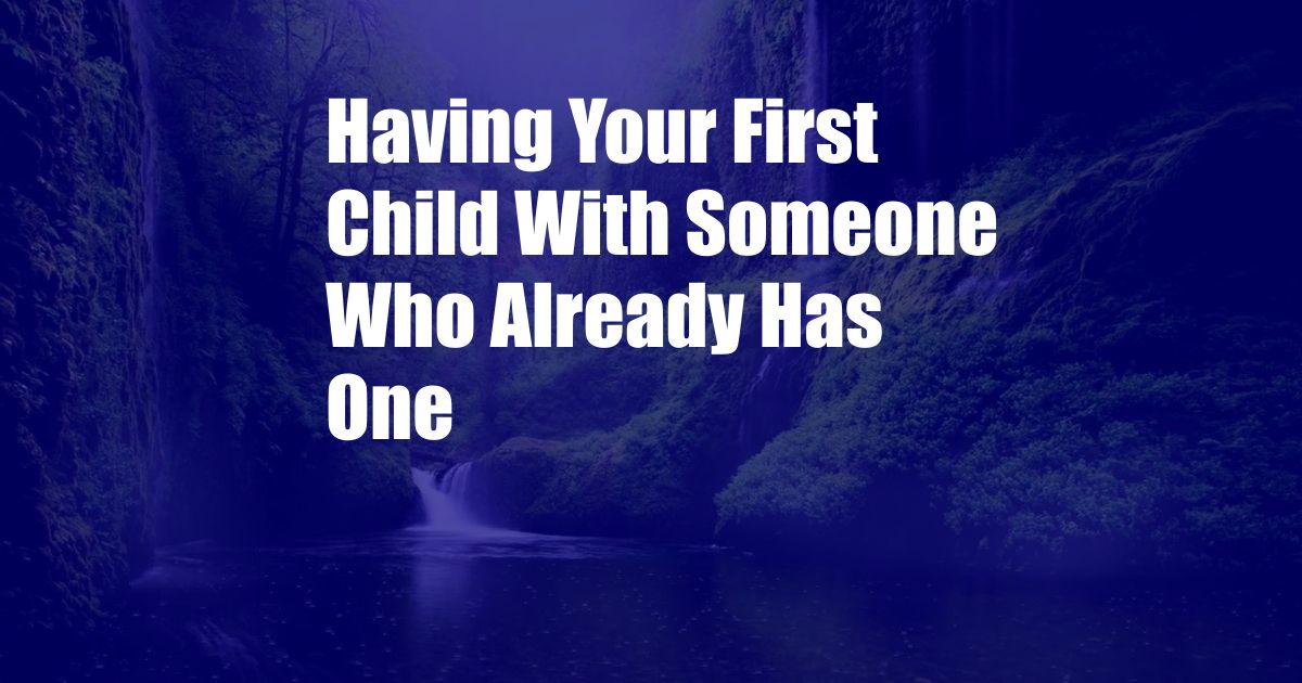 Having Your First Child With Someone Who Already Has One
