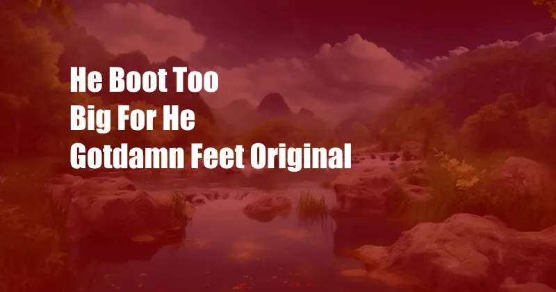 He Boot Too Big For He Gotdamn Feet Original