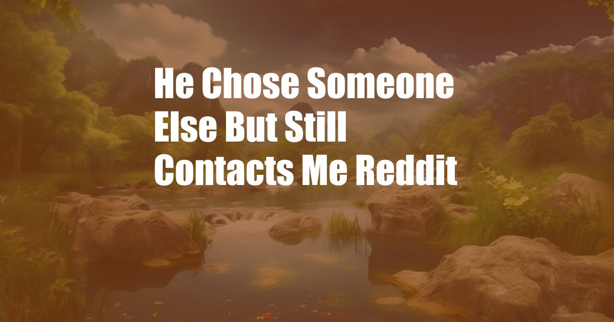 He Chose Someone Else But Still Contacts Me Reddit