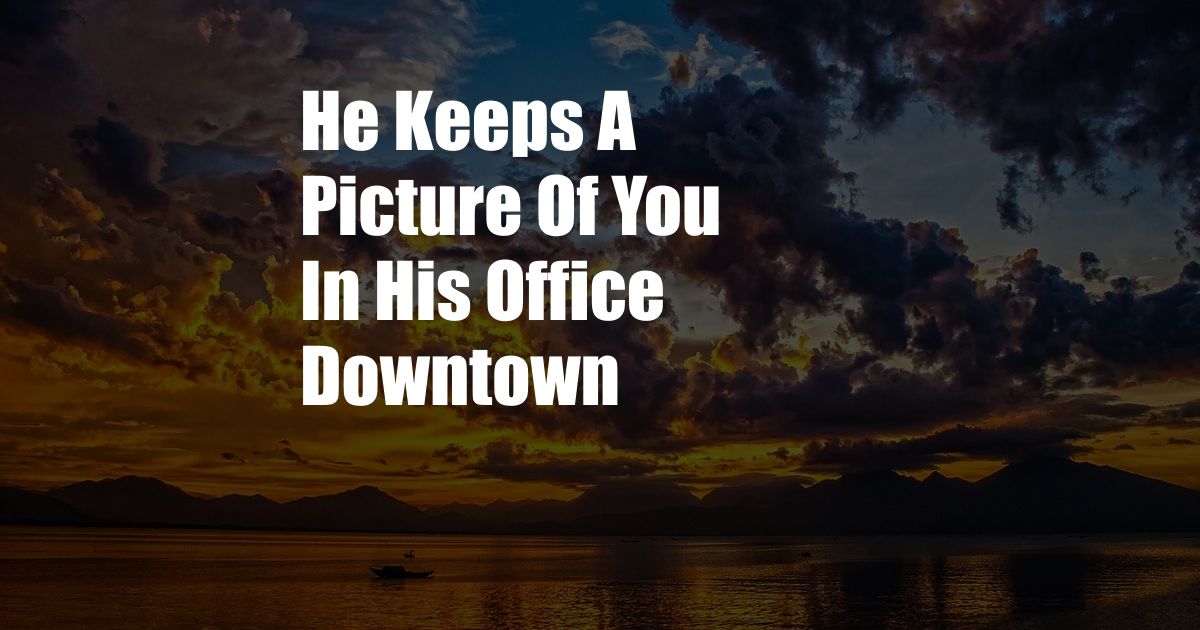 He Keeps A Picture Of You In His Office Downtown