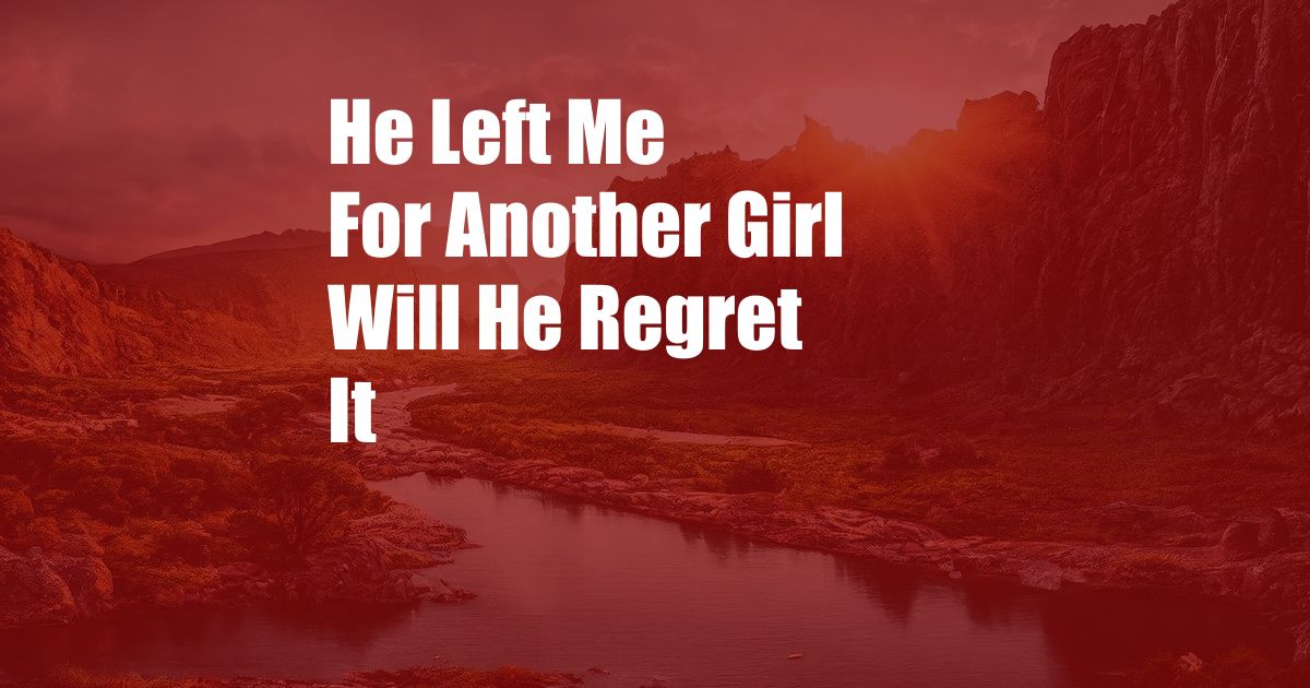 He Left Me For Another Girl Will He Regret It