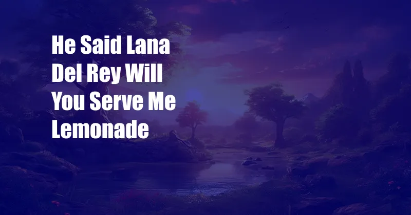 He Said Lana Del Rey Will You Serve Me Lemonade