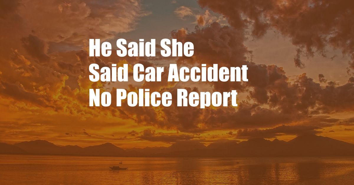 He Said She Said Car Accident No Police Report