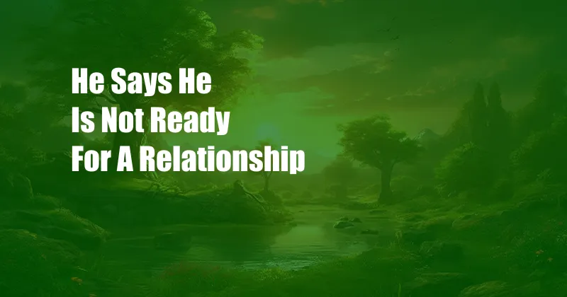 He Says He Is Not Ready For A Relationship