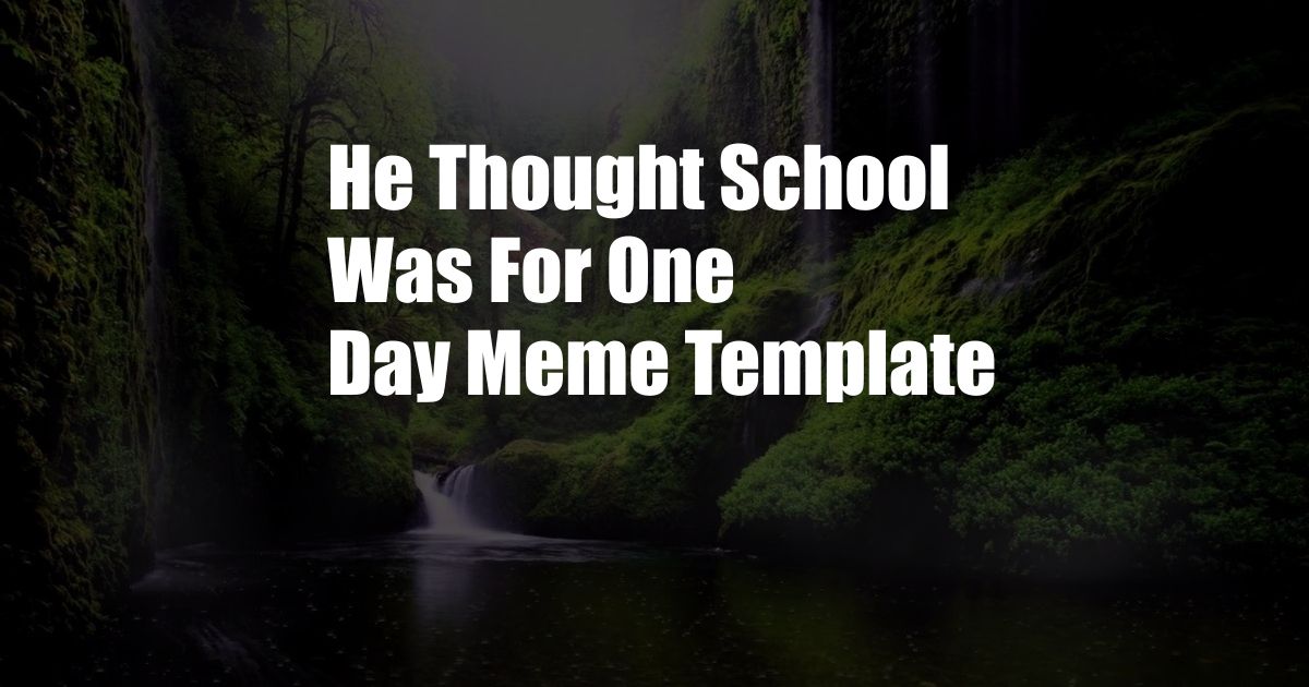 He Thought School Was For One Day Meme Template