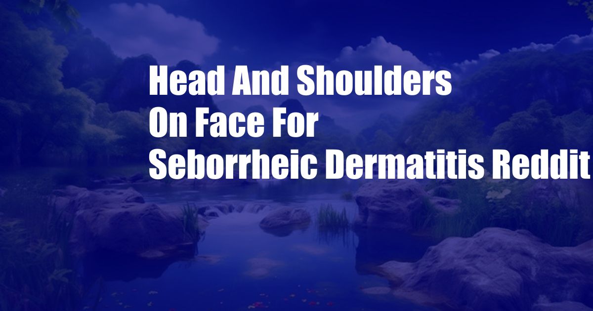 Head And Shoulders On Face For Seborrheic Dermatitis Reddit