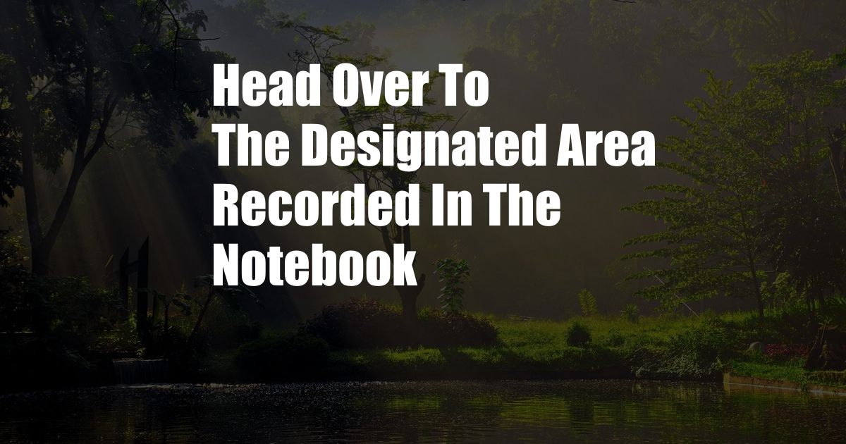 Head Over To The Designated Area Recorded In The Notebook