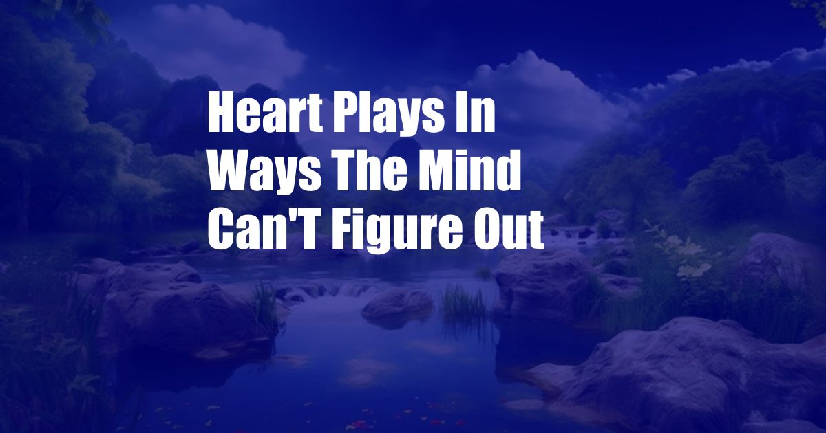 Heart Plays In Ways The Mind Can'T Figure Out