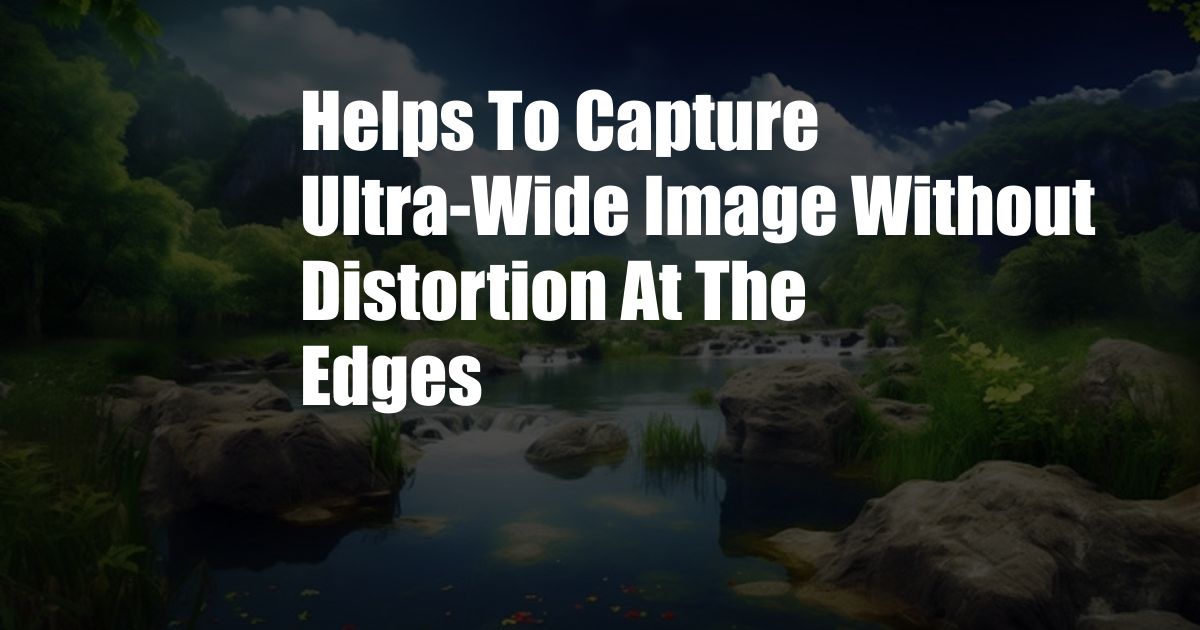 Helps To Capture Ultra-Wide Image Without Distortion At The Edges