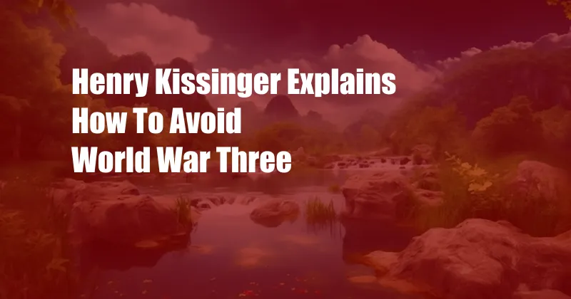 Henry Kissinger Explains How To Avoid World War Three